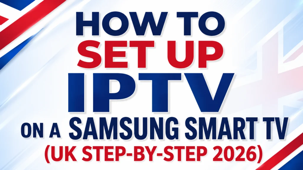 How to Set Up IPTV on Samsung Smart TV (UK Step-by-Step 2026)